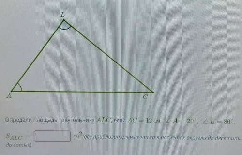 Определи площадь треугольника ALC, если AC = 12 см, ∡A=20°, ∡L=80°. SALC= см2(все приблизительные ч