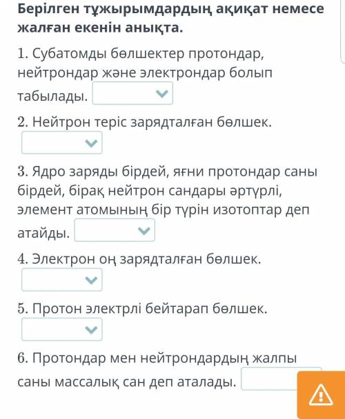 Берілген тұжырымдардың ақиқат немесе жалған екенін анықта. 1. Субатомды бөлшектер протондар, нейтрон