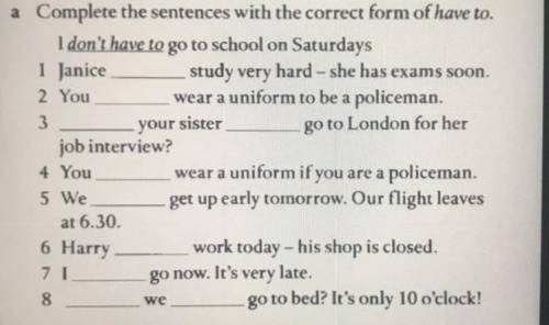 Complete the sentences with the correct form of have to. 1 Janice study very hard - she has exams s