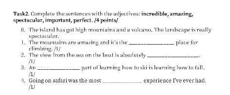 Complete the sentences with the adjectives : incredible amazing spectacular important perfect ​