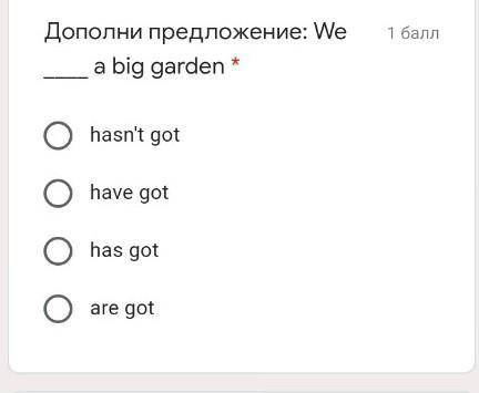 Дополни предложение: We a big garden * hasn't gothave gothas gotare got ​