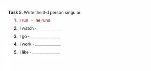 Task 3. Write the 3-d person singular. 1. I run he runs2. I watch-3. Igo -4. I work-5. I like​