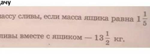 Найди массу сливы,если масса ящика равна 1 1/5 кг,а масса сливы вместе с ящиком 13 1/2 кг