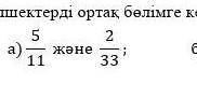 11/5 33/2 ортақ бөлімге келтіру өтінем комектесініздерші берем ​