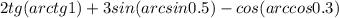 2tg(arctg1)+3sin(arcsin0.5)-cos(arccos0.3)