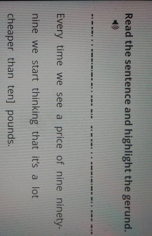 Read the sentence and highlight the gerund. Every time we see a price of nine ninety-nine we start t