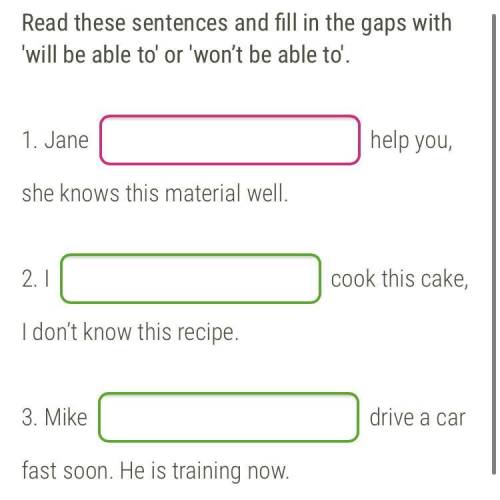 'will be able to' or 'won’t be able to'. 1. Jane help you, she knows this material well. 2. I cook t