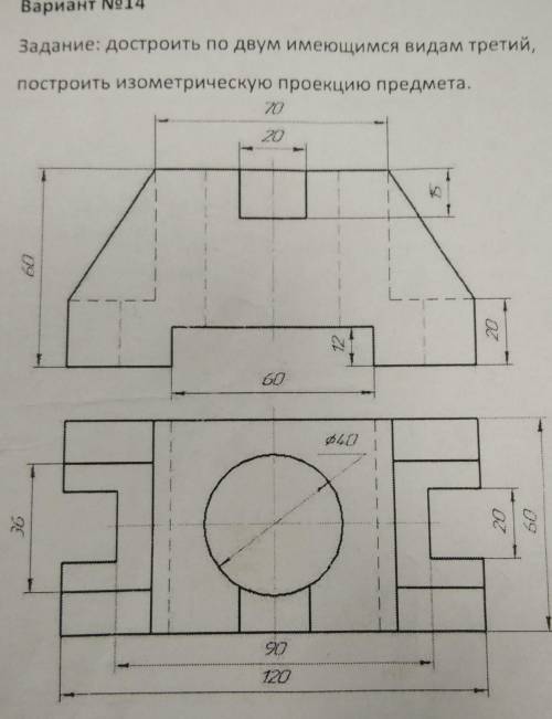 Вариант No14 Задание: достроить по двум имеющимся видам третий,построить изометрическую проекцию пре