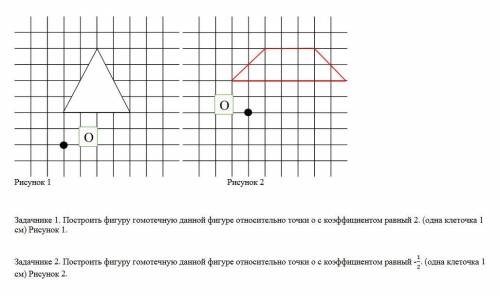 Задача 1. Построить фигуру гомотечную данной фигуре относительно точки о с коэффициентом равный2. (о