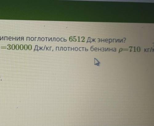 Подсчитай обьем бензина если в процессе его кипения поглотилось 6512дж​