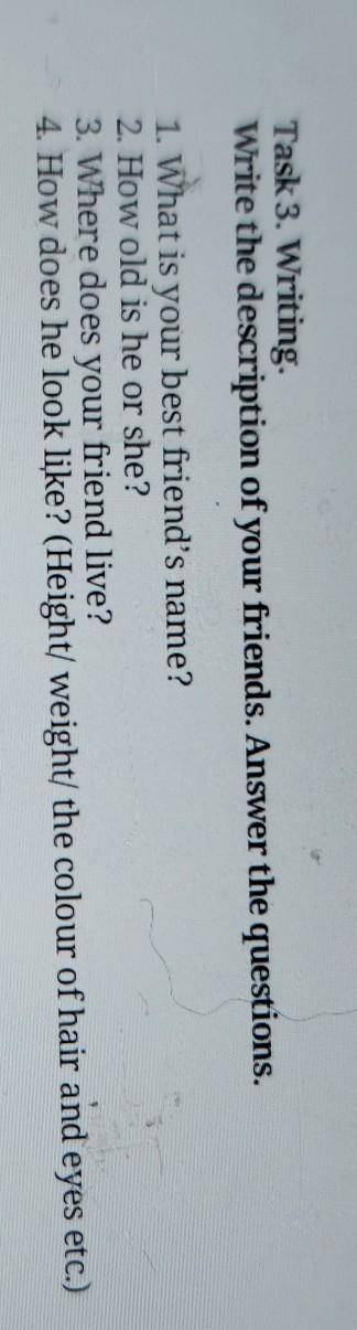 1. What is your best friend's name? 2. How old is he or she?3. Where does your friend live?4. How do