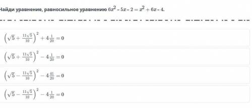 Найди уравнение, равносильное уравнению 6x^2-5x-2=x^2+6x-4