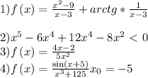 1) f\left(x\right)=\frac{x^2-9}{x-3} +arctg * \frac{1}{x-3}\\\\2) x^5-6x^4+12x^4-8x^2\ \textless \ 0\\3) f\left(x\right)=\frac{4x-2}{5x^2}\\4)f\left(x\right)=\frac{\sin \left(x+5\right)}{x^3+125} x_0=-5