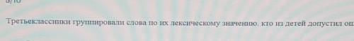 третьеклассники группировали слова по их лексическому значение. кто из детей допустил ошибку Вероник