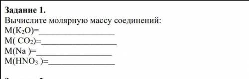 Задание 1. Вычислите молярную массу соединений:М(К2О)=М( СО2)=М(Na )=М(НNO3 )=​