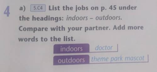 4 a) 5.04 List the jobs on p. 45 underthe headings: indoors - outdoors.Compare with your partner. Ad