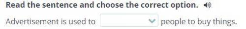 Persuasion Read the sentence and choose the correct option. Advertisement is used to people to buy