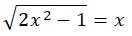 даю Найдите все корни иррационального уравнения: √2x^2 - 1 = x