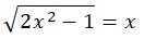 Найдите все корни иррационального уравнения: √2x^2 - 1 = x