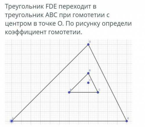 Треугольник FDE переходит в треугольник ABC при гомотетии с центром в точке O. По рисунку определи к