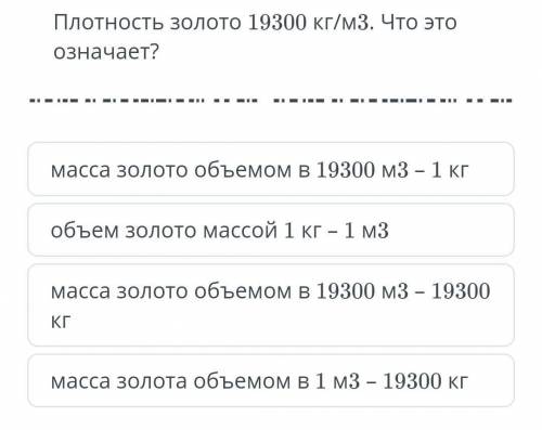 плотность золото 19300кг/м³ . что это означает? я знаю то что 4 не правильное но какое правильное не