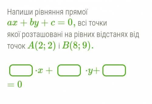 Напиши рівняння прямої ax+by+c=0, всі точки якої розташовані на рівних відстанях від точок A(2;2) і