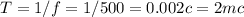 T=1/f=1/500=0.002 c = 2 mc