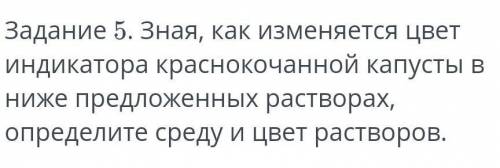 Задание 5. Зная, как изменяется цвет индикатора краснокочанной капусты в ниже предложенных растворах