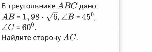 В треугольнике A B C дано: A B = 1 , 98 ⋅ √ 6 1 , 98 ⋅ 6 , ∠ B ∠ B = 45 0 45 0 , ∠ C ∠ C = 60 0 60 0