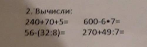 2. Вычисли:240+70+5=56-(32:8)=600-6•7=270+49:7=​