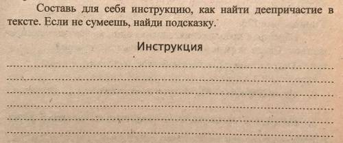 Составь для себя инструкцию, как найти деепричастие в тексте. Если не сумеешь, найти подсказку. Зада