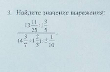 3. Найдите значение выражении 13 11/25: 1 3:/5 (4 3/7 + 1 2/3):2 1/10.Это сор