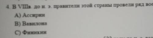 4. В VIn до н. э. правители этой страны провели ряд военных реформ А) АссиринВ) ВавилонаC) Финикин​