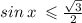 sin \: x \: \leqslant \frac{ \sqrt{3} }{2}