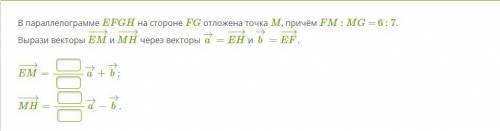 В параллелограмме EFGH на стороне FG отложена точка M, причём FM : MG = 6 : 7. Вырази векторы EM−→−