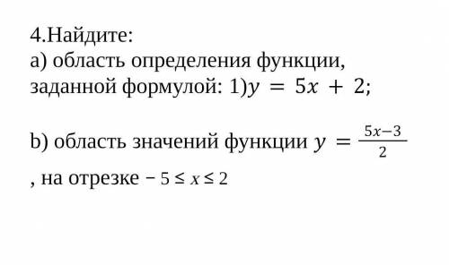 4.Найдите: a) область определения функции, заданной формулой: 1)y=5x+2;b) область значений функции y