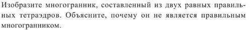 Изобразите многогранник. составленный из двух равных правильных тетраэдров. Объясните, почему он не