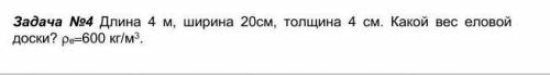 Все на катинке Задача 4) Длина 4 м, ширина 20см, толщина 4 см. Какой вес еловой доски? pe-600 кг/м³