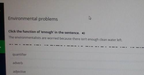 что по онлайн мектеп зелёный? Environmental problemsClick the function of enough' in the sentence. T