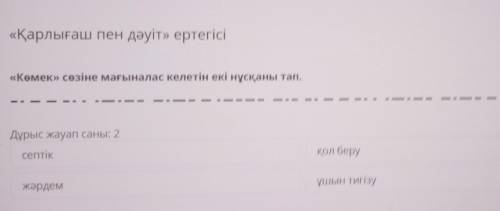 «Қарлығаш пен дәуіт» ертегісі «Көмек» сөзіне мағыналас келетін екі нұсқаны тап.Дұрыс жауап саны: 2се