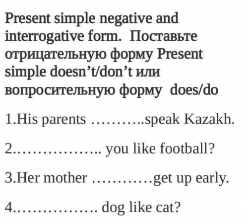 Present simple negative and interrogative form. 1.His parents ………..speak Kazakh.2.…………….. you like f