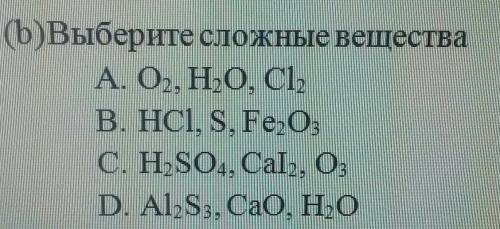 (b)Выберите сложные вещества А. О., НО, СІ,B. HCl, S, Fe,0C. HSO4, Cal, O,D. Al,S, CaO, НО​