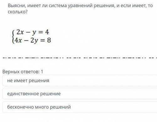 Выясните, имеет ли решение система уравнений. Если имеет, то сколько: {2х-у=4 4х-2у =8} ​