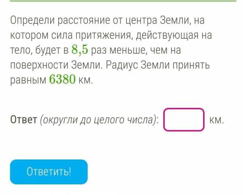 Определи расстояние от центра Земли, на котором сила притяжения, действующая на тело, будет в 8,5 ра