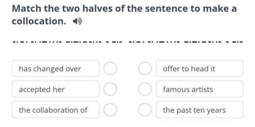 Match The Two halves of the sentences to make a collocation. has Changed over accerted herThe Collab
