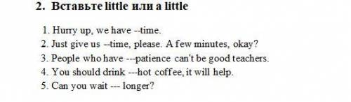 2. Вставьте little или a little 1. Hurry up, we have --time. 2. Just give us --time, please. A few m