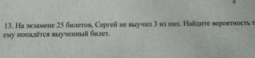 на экзамене 25 билетов, Сергей не выучил 3 из них. Найдите вероятность того что ему попадётся выучен