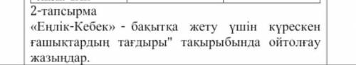 Еңлік-Кебек»-бақытқа жету үшін күрескен ғашықтардың тағдыры тақырыбында ойтолғау жазыңдар​