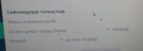 Сөйлемдерді толықтыр. Менің атамның кәсібі –Ол өте дәмді тоқаш, бөлкепісіреді.Наубайда нан пісіред с