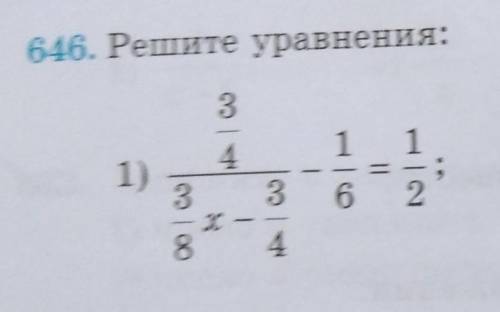 646. Решите уравнения1)3/4/3/8x-3/4-1/6=1/2 и лучший ответ​